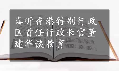 喜听香港特别行政区首任行政长官董建华谈教育