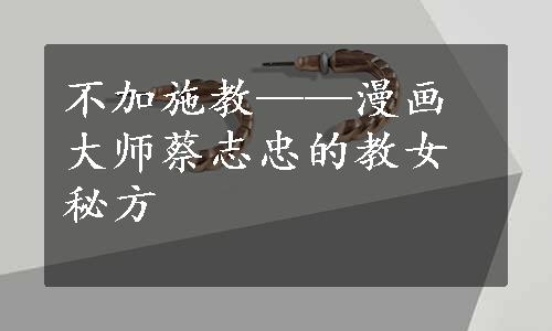 不加施教——漫画大师蔡志忠的教女秘方