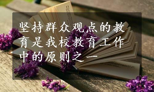 坚持群众观点的教育是我校教育工作中的原则之一
