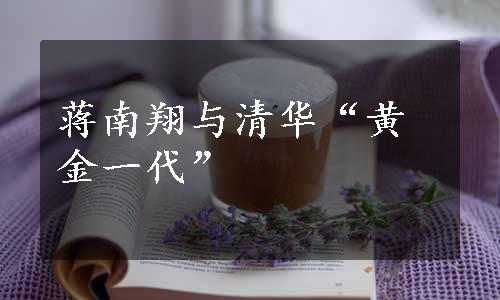 蒋南翔与清华“黄金一代”