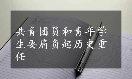 共青团员和青年学生要肩负起历史重任