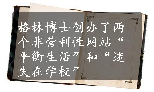 格林博士创办了两个非营利性网站“平衡生活”和“迷失在学校”