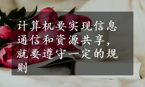 计算机要实现信息通信和资源共享，就要遵守一定的规则