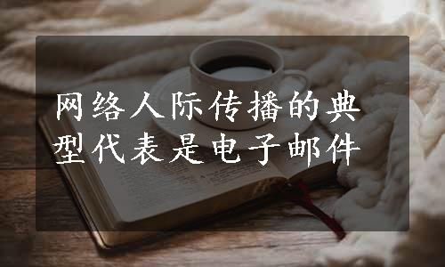 网络人际传播的典型代表是电子邮件