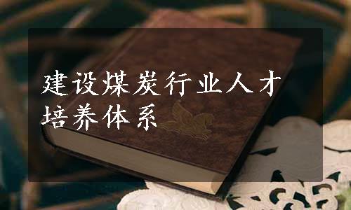 建设煤炭行业人才培养体系