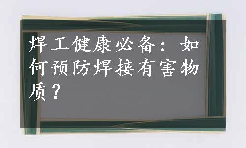 焊工健康必备：如何预防焊接有害物质？