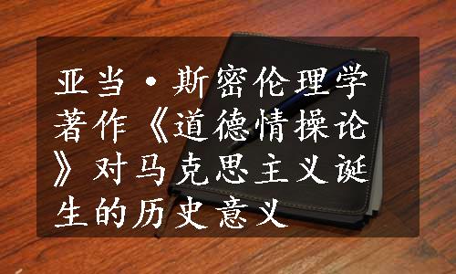 亚当·斯密伦理学著作《道德情操论》对马克思主义诞生的历史意义