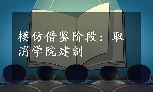 模仿借鉴阶段：取消学院建制