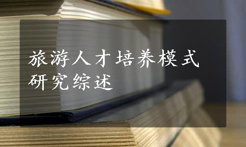 旅游人才培养模式研究综述