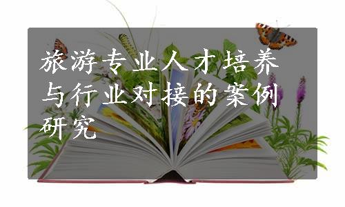 旅游专业人才培养与行业对接的案例研究
