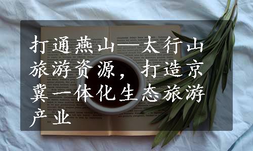 打通燕山—太行山旅游资源，打造京冀一体化生态旅游产业