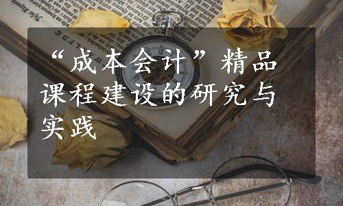 “成本会计”精品课程建设的研究与实践