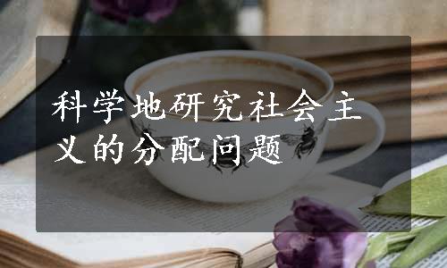 科学地研究社会主义的分配问题