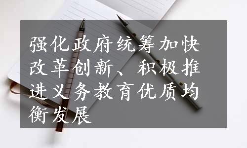 强化政府统筹加快改革创新、积极推进义务教育优质均衡发展