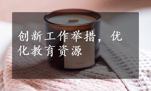 创新工作举措，优化教育资源