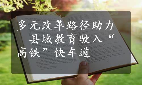 多元改革路径助力　县域教育驶入“高铁”快车道