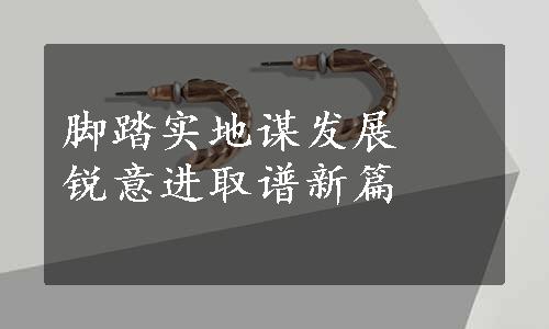 脚踏实地谋发展　锐意进取谱新篇