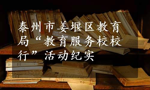 泰州市姜堰区教育局“教育服务校校行”活动纪实