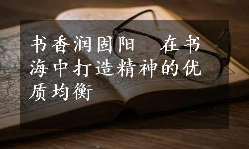 书香润固阳　在书海中打造精神的优质均衡