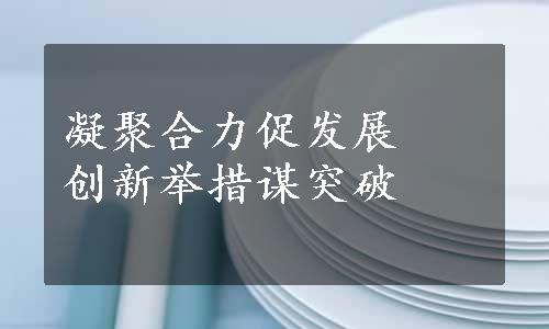 凝聚合力促发展　创新举措谋突破