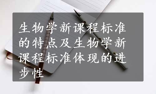 生物学新课程标准的特点及生物学新课程标准体现的进步性