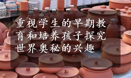 重视学生的早期教育和培养孩子探究世界奥秘的兴趣
