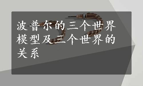 波普尔的三个世界模型及三个世界的关系