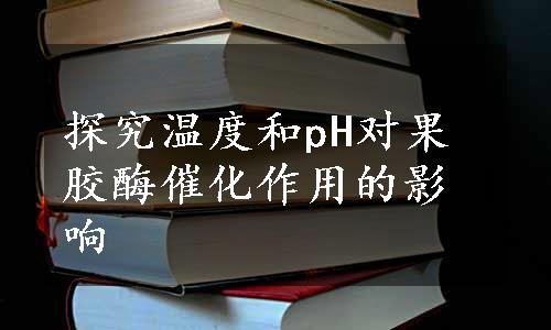 探究温度和pH对果胶酶催化作用的影响