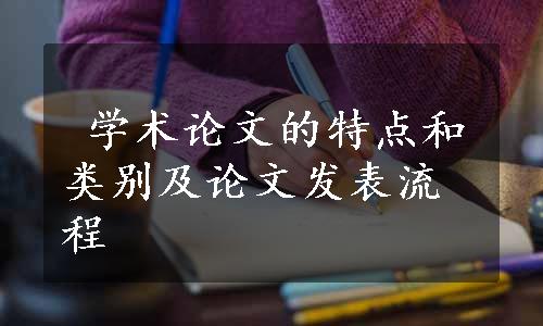  学术论文的特点和类别及论文发表流程