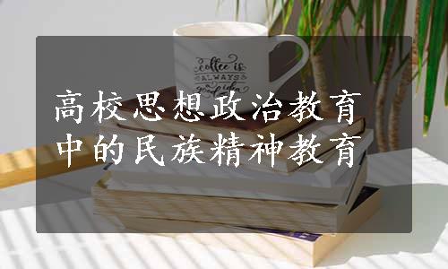 高校思想政治教育中的民族精神教育
