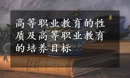 高等职业教育的性质及高等职业教育的培养目标