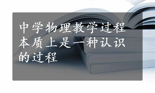 中学物理教学过程本质上是一种认识的过程