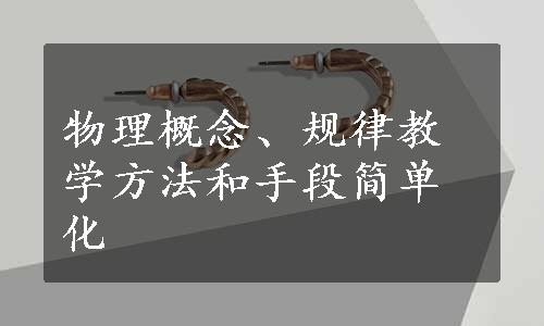 物理概念、规律教学方法和手段简单化