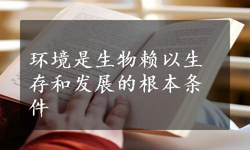 环境是生物赖以生存和发展的根本条件