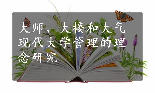 大师、大楼和大气现代大学管理的理念研究