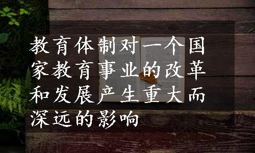 教育体制对一个国家教育事业的改革和发展产生重大而深远的影响