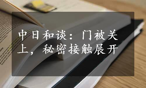 中日和谈：门被关上，秘密接触展开