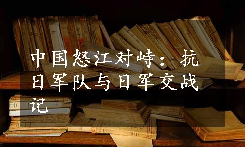 中国怒江对峙：抗日军队与日军交战记