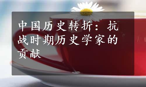 中国历史转折：抗战时期历史学家的贡献