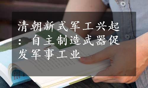 清朝新式军工兴起：自主制造武器促发军事工业