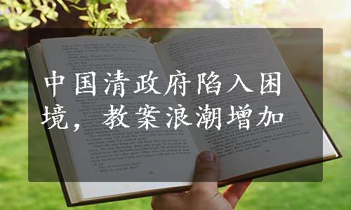 中国清政府陷入困境，教案浪潮增加