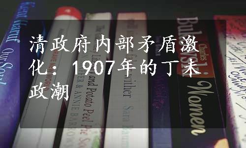 清政府内部矛盾激化：1907年的丁未政潮
