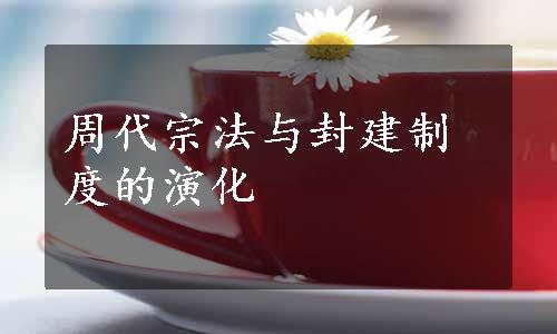 周代宗法与封建制度的演化