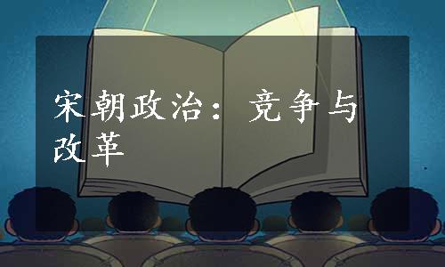 宋朝政治：竞争与改革