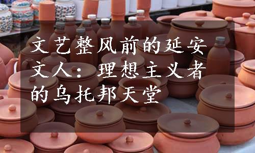 文艺整风前的延安文人：理想主义者的乌托邦天堂