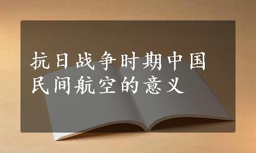 抗日战争时期中国民间航空的意义