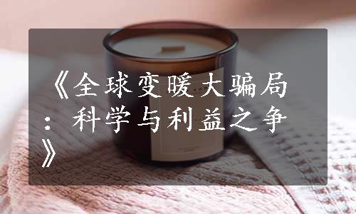 《全球变暖大骗局：科学与利益之争》