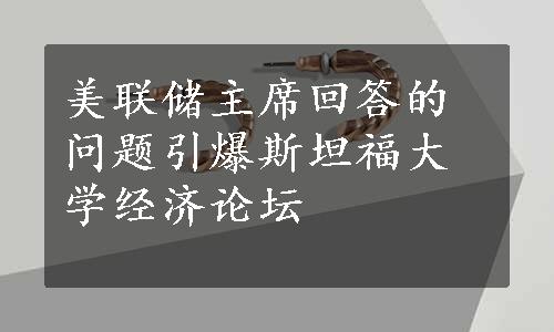 美联储主席回答的问题引爆斯坦福大学经济论坛