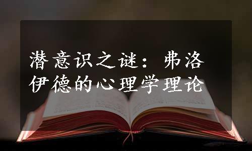 潜意识之谜：弗洛伊德的心理学理论