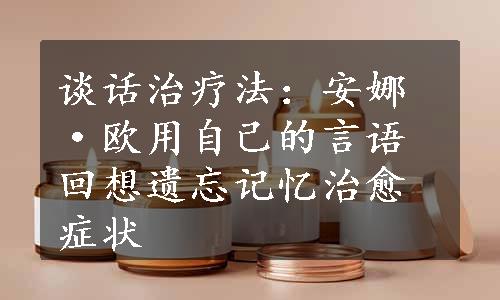 谈话治疗法：安娜·欧用自己的言语回想遗忘记忆治愈症状
